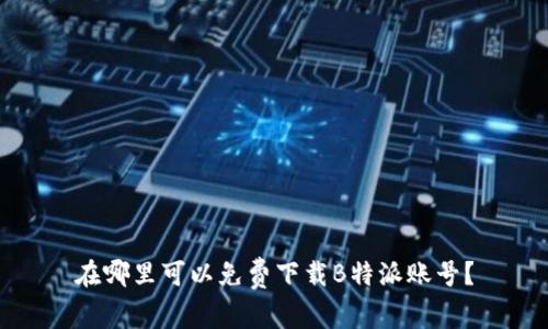在哪里可以免费下载B特派账号？