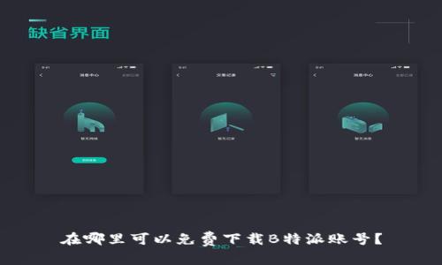 在哪里可以免费下载B特派账号？