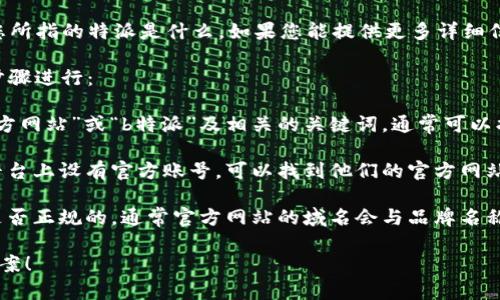 关于“b特派”的具体信息并不明确，所以我无法确定您所指的特派是什么。如果您能提供更多详细信息，或者该品牌或服务的全名，我将更好地为您解答。

不过，通常对于查找官方网站的方式，可以按照以下步骤进行：

1. **使用搜索引擎**：在搜索引擎中输入“b特派 官方网站”或“b特派”及相关的关键词，通常可以找到官方网站的链接。

2. **查看社交媒体**：许多品牌和公司在社交媒体平台上设有官方账号，可以找到他们的官方网站链接。

3. **检查域名的真实性**：访问链接时要确认网址是否正规的，通常官方网站的域名会与品牌名称相符，并且通常使用https://开头，确保信息的安全。

如果您提供更多信息，我可以帮助您找到更精确的答案！