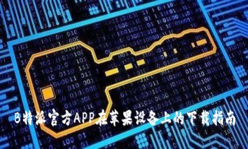 B特派官方APP在苹果设备上的下载指南