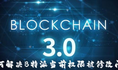 
如何解决B特派当前权限被修改问题