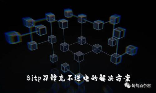 Bitp刀锋充不进电的解决方案