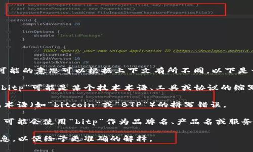 “bitp”并不是一个广为人知的词汇或者缩写。可能的意思可以根据上下文有所不同。以下是一些可能的解释：

1. **技术相关**：在一些技术讨论和论坛中，“bitp”可能是某个技术术语、工具或协议的缩写。可能与比特币、区块链或其他数字货币相关。

2. **拼写错误**：有时这可能是对其他更常见术语（如“bitcoin”或“BTP”）的拼写错误。

3. **公司或项目名称**：某些初创公司或项目可能会使用“bitp”作为品牌名、产品名或服务名。

如果您有特定情境或上下文，可以提供更多信息，以便给予更准确的解释。