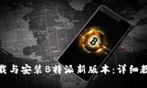 如何下载与安装B特派新版本：详细教程视频