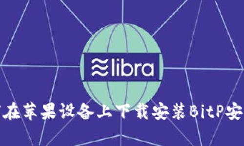 如何在苹果设备上下载安装BitP安卓版