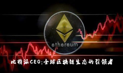 比特派CEO：全球区块链生态的引领者
