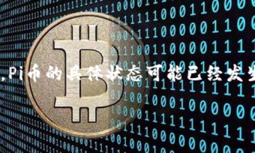 注意：截至我的知识截止日期（2023年10月），Pi币的具体状态可能已经发生变化，建议查看最新的市场信息或相关资讯。

Pi币现状分析及未来展望