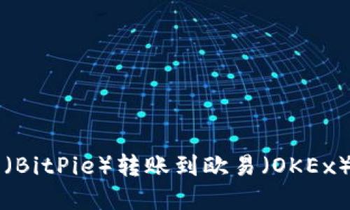 比特派钱包（BitPie）转账到欧易（OKEx）的完整指南