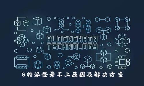 B特派登录不上原因及解决方案