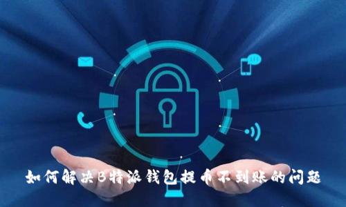 如何解决B特派钱包提币不到账的问题