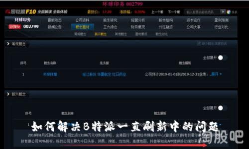 如何解决B特派一直刷新中的问题