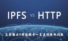 怎样解决B特派提币一直未到账的问题