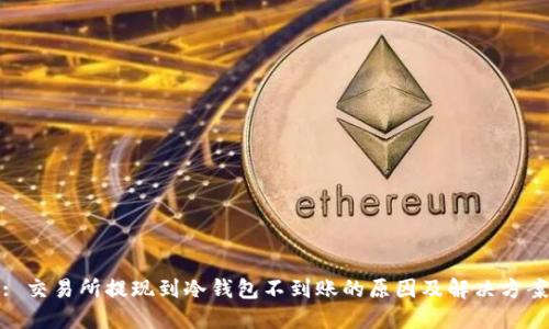 : 交易所提现到冷钱包不到账的原因及解决方案