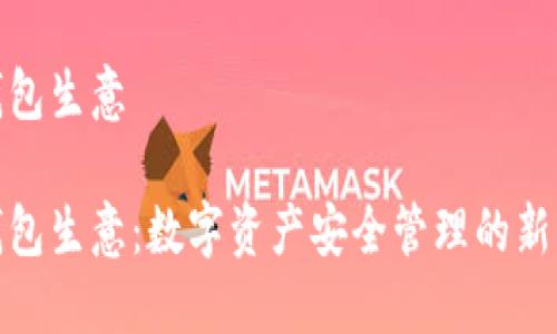 冷钱包生意

冷钱包生意：数字资产安全管理的新机遇