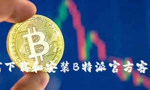 如何下载和安装B特派官方客户端