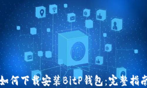 
如何下载安装BitP钱包：完整指南