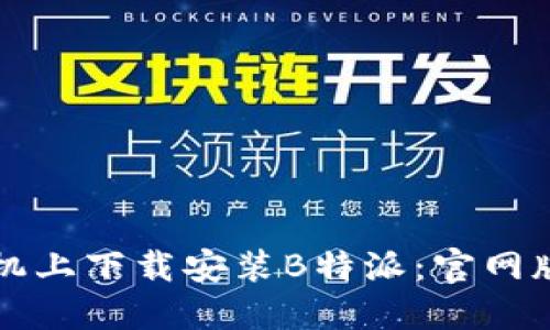 如何在手机上下载安装B特派：官网版详细指南