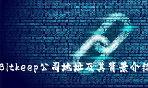 Bitkeep公司地址及其背景介绍