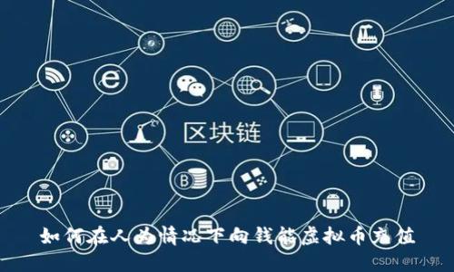 如何在人为情况下向钱能虚拟币充值